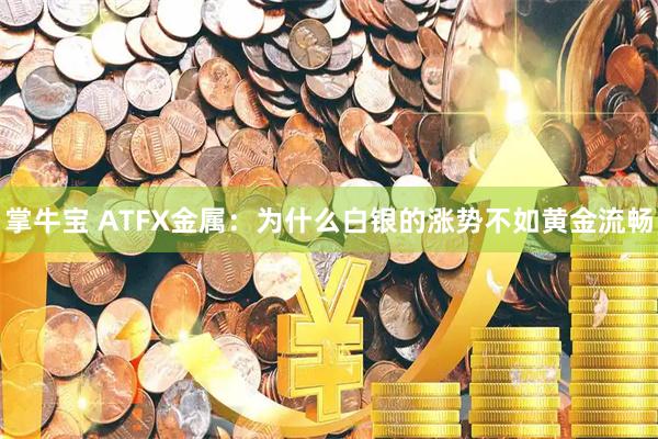掌牛宝 ATFX金属:为什么白银的涨势不如黄金流畅