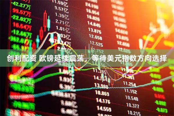 创利配资 欧镑延续震荡,等待美元指数方向选择