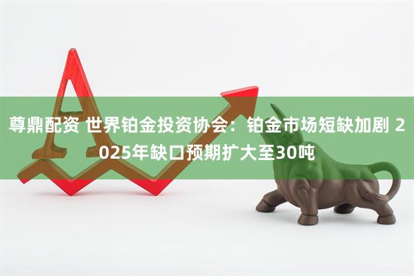 尊鼎配资 世界铂金投资协会:铂金市场短缺加剧 2025年缺口预期扩大至30吨