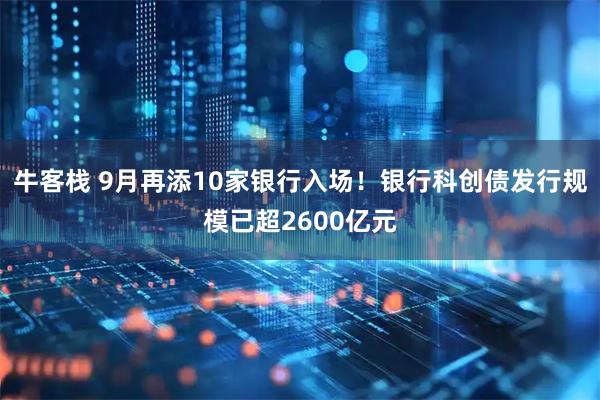 牛客栈 9月再添10家银行入场!银行科创债发行规模已超2600亿元
