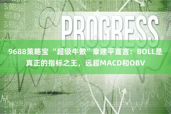 9688策略宝 “超级牛散”章建平直言:BOLL是真正的指标之王,远超MACD和OBV
