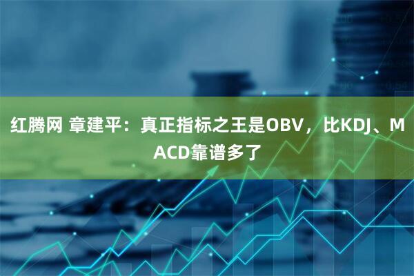 红腾网 章建平:真正指标之王是OBV,比KDJ、MACD靠谱多了