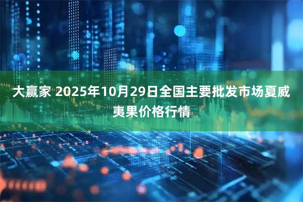 大赢家 2025年10月29日全国主要批发市场夏威夷果价格行情