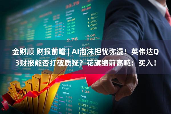 金财顺 财报前瞻 | AI泡沫担忧弥漫！英伟达Q3财报能否打破质疑？花旗绩前高喊：买入！