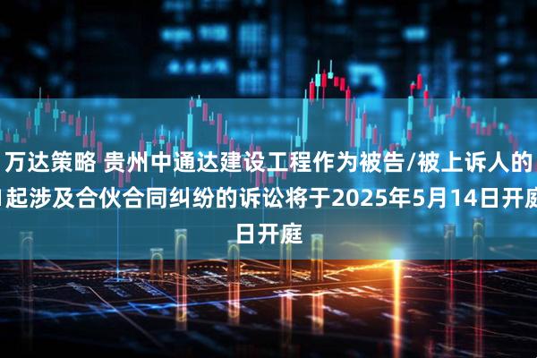 万达策略 贵州中通达建设工程作为被告/被上诉人的1起涉及合伙合同纠纷的诉讼将于2025年5月14日开庭