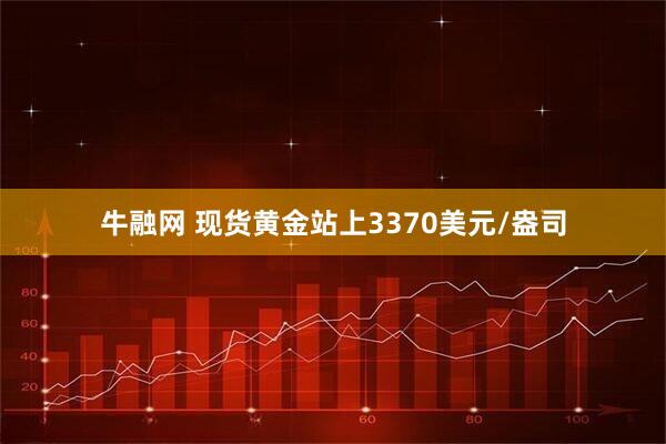 牛融网 现货黄金站上3370美元/盎司
