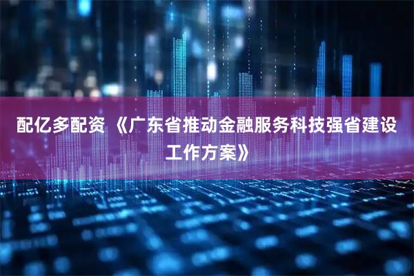 配亿多配资 《广东省推动金融服务科技强省建设工作方案》