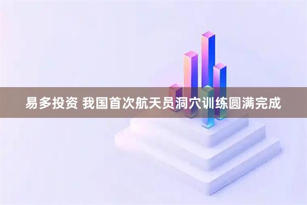 易多投资 我国首次航天员洞穴训练圆满完成