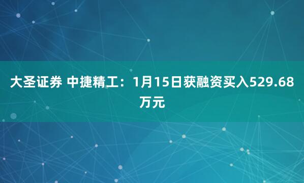 大圣证券 中捷精工：1月15日获融资买入529.68万元