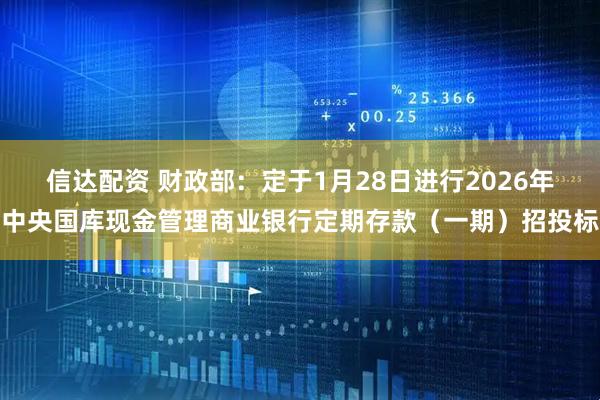 信达配资 财政部：定于1月28日进行2026年中央国库现金管理商业银行定期存款（一期）招投标