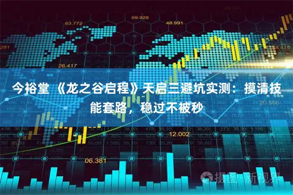 今裕堂 《龙之谷启程》天启三避坑实测：摸清技能套路，稳过不被秒