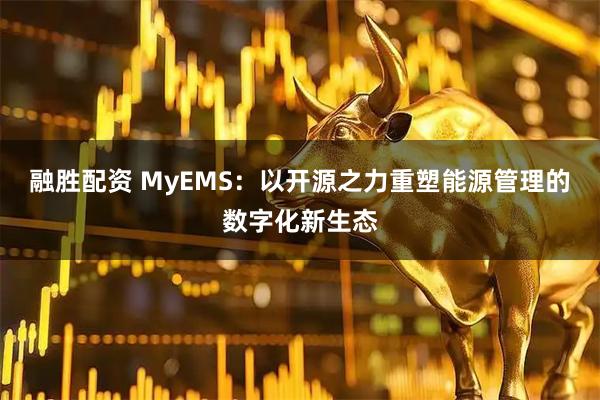 融胜配资 MyEMS：以开源之力重塑能源管理的数字化新生态