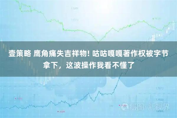 壹策略 鹰角痛失吉祥物! 咕咕嘎嘎著作权被字节拿下,这波操作我看不懂了